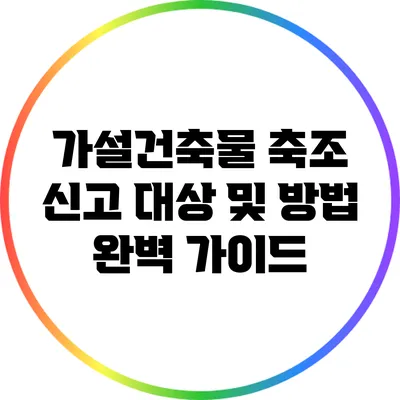 가설건축물 축조 신고 대상 및 방법 완벽 가이드