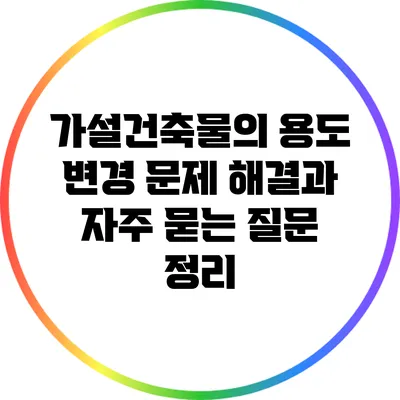 가설건축물의 용도 변경: 문제 해결과 자주 묻는 질문 정리
