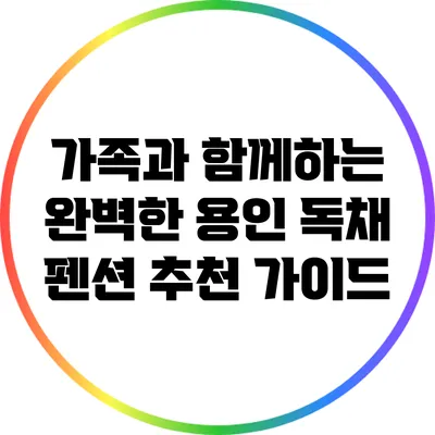 가족과 함께하는 완벽한 용인 독채 펜션 추천 가이드