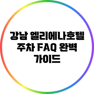 강남 엘리에나호텔 주차 FAQ 완벽 가이드