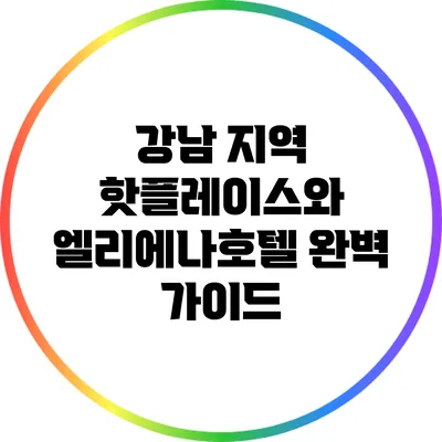 강남 지역 핫플레이스와 엘리에나호텔 완벽 가이드