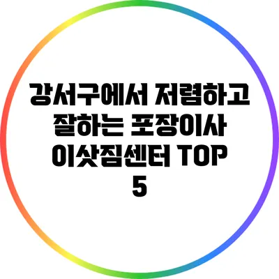 강서구에서 저렴하고 잘하는 포장이사 이삿짐센터 TOP 5