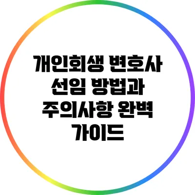 개인회생 변호사 선임 방법과 주의사항 완벽 가이드
