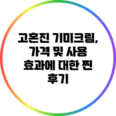 고혼진 기미크림, 가격 및 사용 효과에 대한 찐 후기