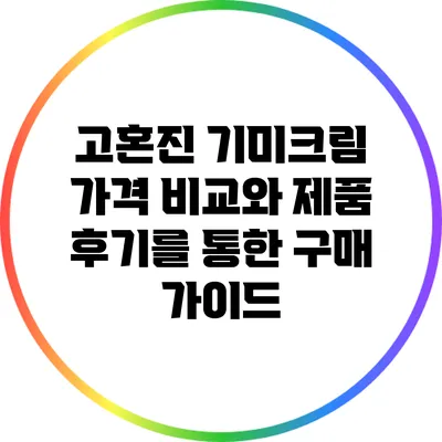 고혼진 기미크림: 가격 비교와 제품 후기를 통한 구매 가이드