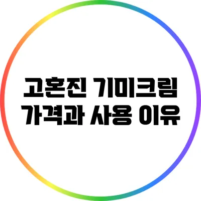 고혼진 기미크림: 가격과 사용 이유