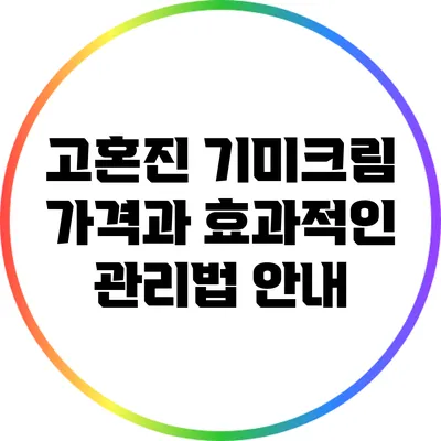 고혼진 기미크림: 가격과 효과적인 관리법 안내