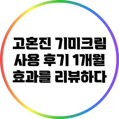 고혼진 기미크림 사용 후기: 1개월 효과를 리뷰하다