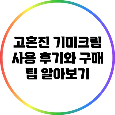 고혼진 기미크림 사용 후기와 구매 팁 알아보기