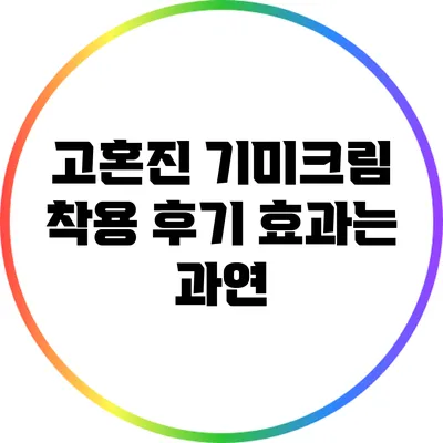 고혼진 기미크림 착용 후기: 효과는 과연?