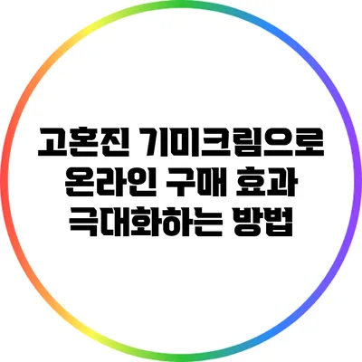 고혼진 기미크림으로 온라인 구매 효과 극대화하는 방법
