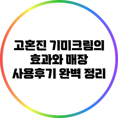고혼진 기미크림의 효과와 매장 사용후기 완벽 정리