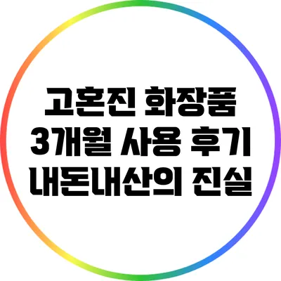 고혼진 화장품 3개월 사용 후기: 내돈내산의 진실
