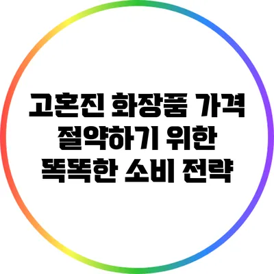 고혼진 화장품 가격 절약하기 위한 똑똑한 소비 전략