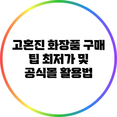 고혼진 화장품 구매 팁: 최저가 및 공식몰 활용법