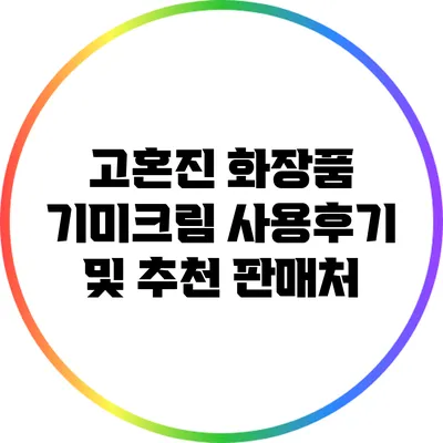 고혼진 화장품 기미크림 사용후기 및 추천 판매처