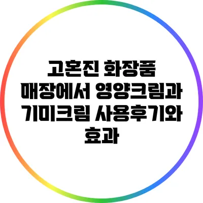 고혼진 화장품: 매장에서 영양크림과 기미크림 사용후기와 효과
