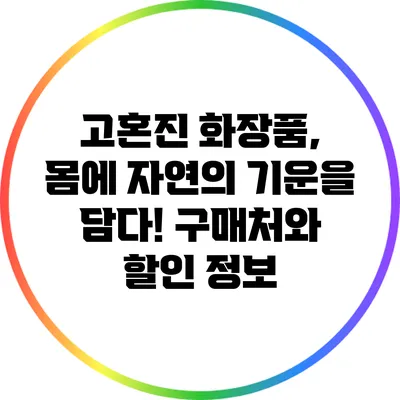 고혼진 화장품, 몸에 자연의 기운을 담다! 구매처와 할인 정보
