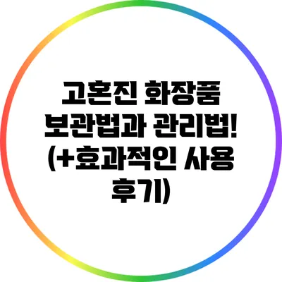 고혼진 화장품 보관법과 관리법! (+효과적인 사용 후기)