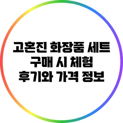 고혼진 화장품 세트 구매 시 체험 후기와 가격 정보