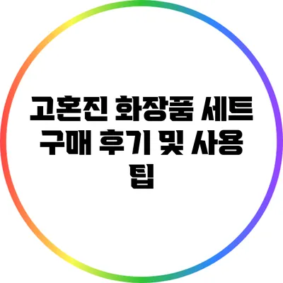 고혼진 화장품 세트 구매 후기 및 사용 팁