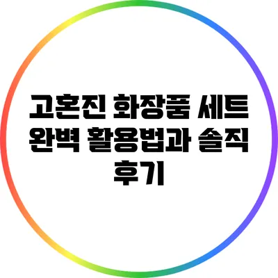고혼진 화장품 세트 완벽 활용법과 솔직 후기