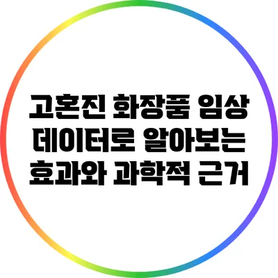 고혼진 화장품 임상 데이터로 알아보는 효과와 과학적 근거