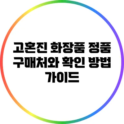 고혼진 화장품 정품 구매처와 확인 방법 가이드