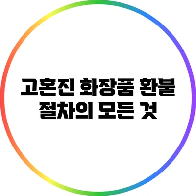 고혼진 화장품 환불 절차의 모든 것