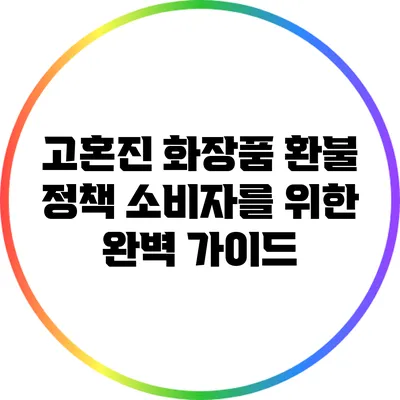 고혼진 화장품 환불 정책: 소비자를 위한 완벽 가이드