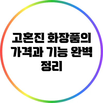 고혼진 화장품의 가격과 기능 완벽 정리