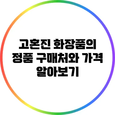 고혼진 화장품의 정품 구매처와 가격 알아보기