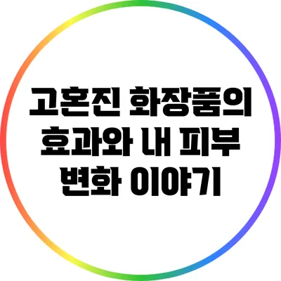 고혼진 화장품의 효과와 내 피부 변화 이야기