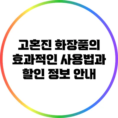 고혼진 화장품의 효과적인 사용법과 할인 정보 안내
