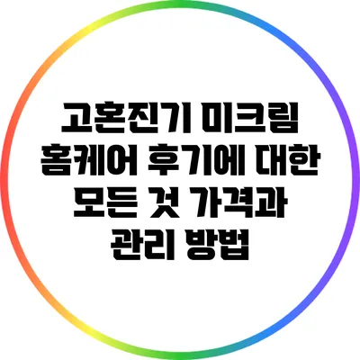 고혼진기 미크림 홈케어 후기에 대한 모든 것: 가격과 관리 방법