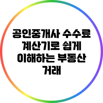 공인중개사 수수료 계산기로 쉽게 이해하는 부동산 거래