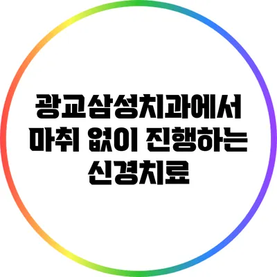 광교삼성치과에서 마취 없이 진행하는 신경치료