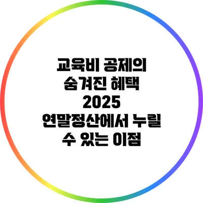 교육비 공제의 숨겨진 혜택: 2025 연말정산에서 누릴 수 있는 이점