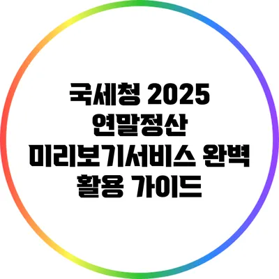 국세청 2025 연말정산 미리보기서비스 완벽 활용 가이드