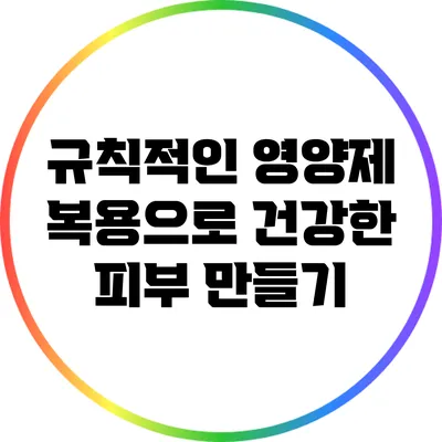 규칙적인 영양제 복용으로 건강한 피부 만들기