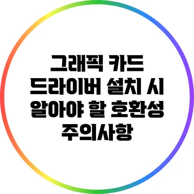 그래픽 카드 드라이버 설치 시 알아야 할 호환성 주의사항