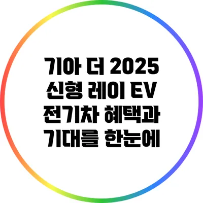 기아 더 2025 신형 레이 EV: 전기차 혜택과 기대를 한눈에