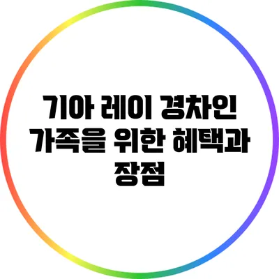 기아 레이: 경차인 가족을 위한 혜택과 장점