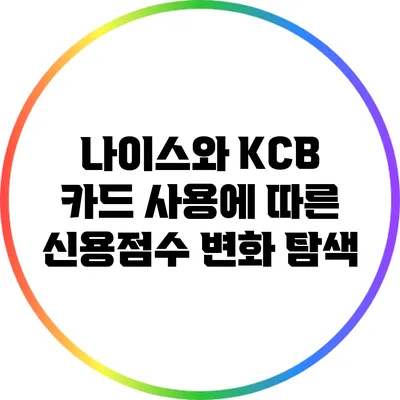 나이스와 KCB: 카드 사용에 따른 신용점수 변화 탐색