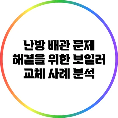 난방 배관 문제 해결을 위한 보일러 교체 사례 분석