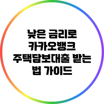 낮은 금리로 카카오뱅크 주택담보대출 받는 법 가이드