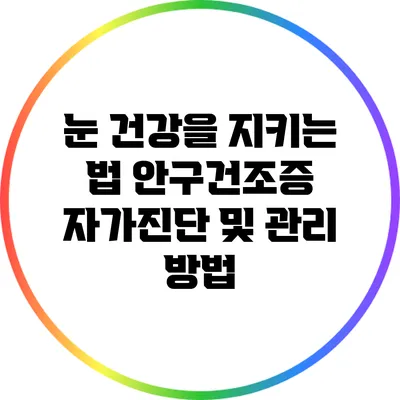 눈 건강을 지키는 법: 안구건조증 자가진단 및 관리 방법