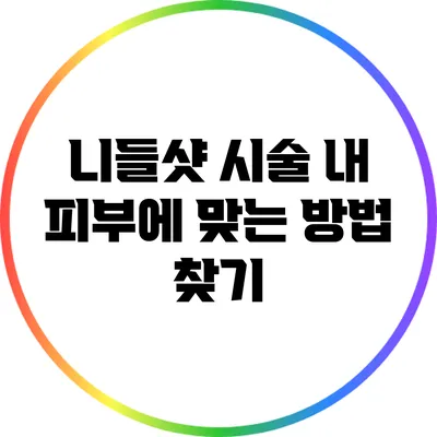 니들샷 시술: 내 피부에 맞는 방법 찾기