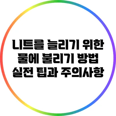 니트를 늘리기 위한 물에 불리기 방법: 실전 팁과 주의사항
