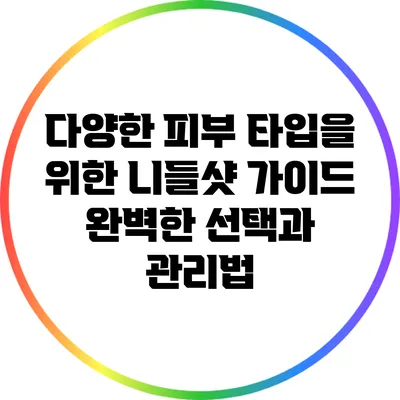 다양한 피부 타입을 위한 니들샷 가이드: 완벽한 선택과 관리법